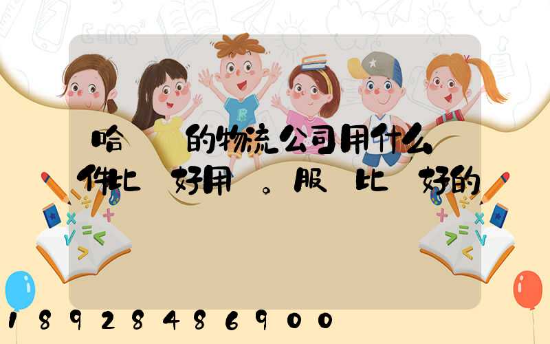 哈爾濱的物流公司用什么軟件比較好用。服務比較好的